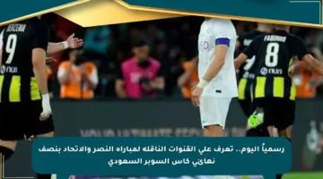 رسمياً اليوم.. تعرف على القنوات الناقلة لمباراة النصر والاتحاد بنصف نهائي كأس السوبر السعودي